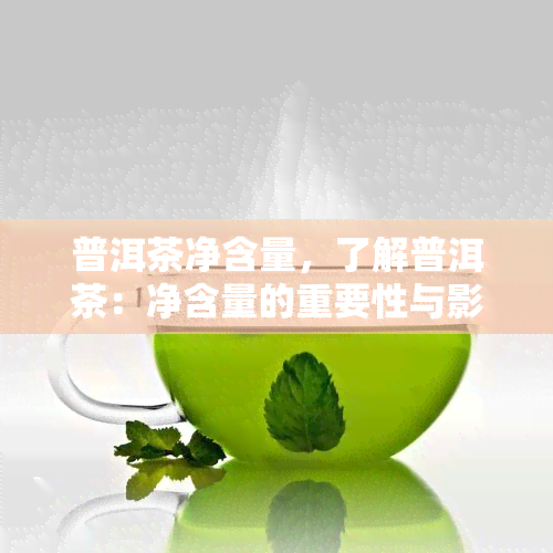 普洱茶净含量，了解普洱茶：净含量的重要性与影响