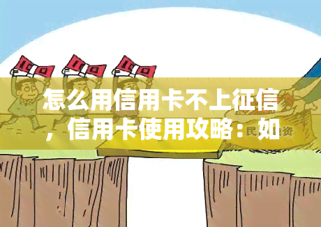 怎么用信用卡不上，信用卡使用攻略：如何安全使用信用卡避免影响个人记录？