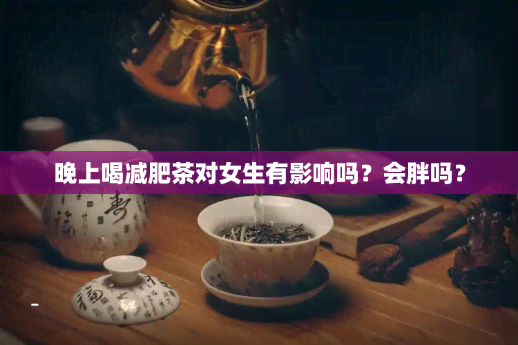 晚上喝减肥茶对女生有影响吗？会胖吗？