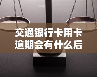 交通银行卡用卡逾期会有什么后果？详细处理方法解析