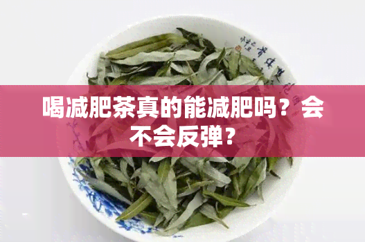 喝减肥茶真的能减肥吗？会不会反弹？