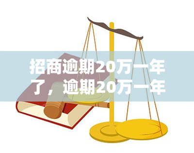 招商逾期20万一年了，逾期20万一年：招商银行的还款问题