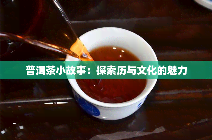 普洱茶小故事：探索历与文化的魅力