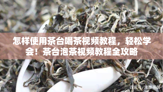 怎样使用茶台喝茶视频教程，轻松学会！茶台泡茶视频教程全攻略