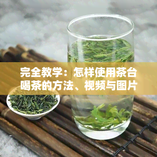 完全教学：怎样使用茶台喝茶的方法、视频与图片指南