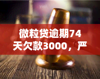 微粒贷逾期74天欠款3000，严重警告：微粒贷逾期74天，仅欠款3000元！