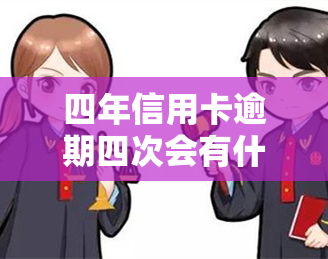 四年信用卡逾期四次会有什么后果？如何处理？