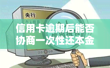 信用卡逾期后能否协商一次性还本金？知乎讨论