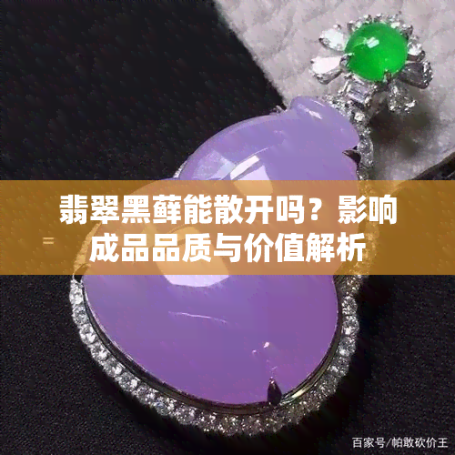 翡翠黑藓能散开吗？影响成品品质与价值解析