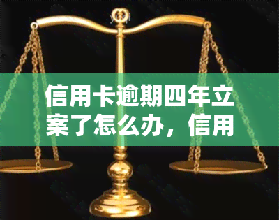 信用卡逾期四年立案了怎么办，信用卡逾期四年被立案，如何应对？