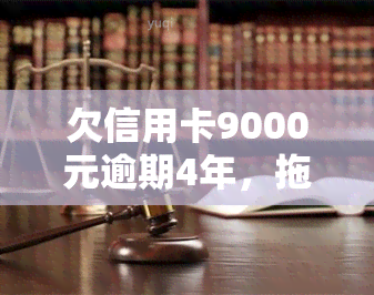 欠信用卡9000元逾期4年，拖欠信用卡9000元四年，如何解决逾期问题？