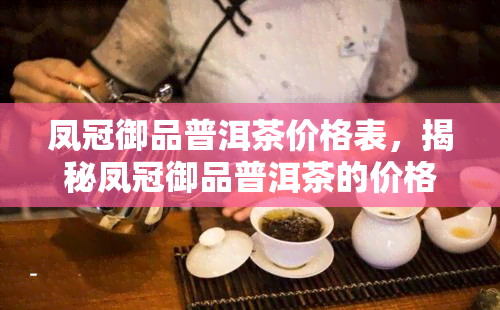 凤冠御品普洱茶价格表，揭秘凤冠御品普洱茶的价格表，一珍稀茗茶的真容！