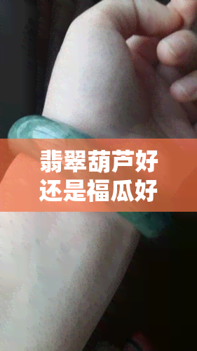 翡翠葫芦好还是福瓜好呢，翡翠葫芦与福瓜：哪个更好？