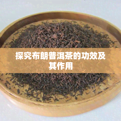 探究布朗普洱茶的功效及其作用