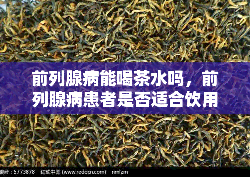 前列腺病能喝茶水吗，前列腺病患者是否适合饮用茶水？