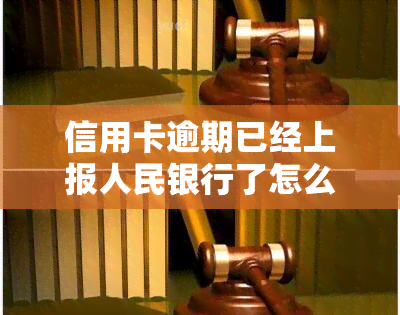 信用卡逾期已经上报人民银行了怎么办，信用卡逾期已上报央行，如何处理？