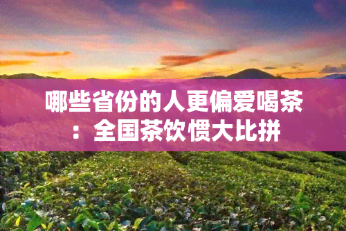 哪些省份的人更偏爱喝茶：全国茶饮惯大比拼