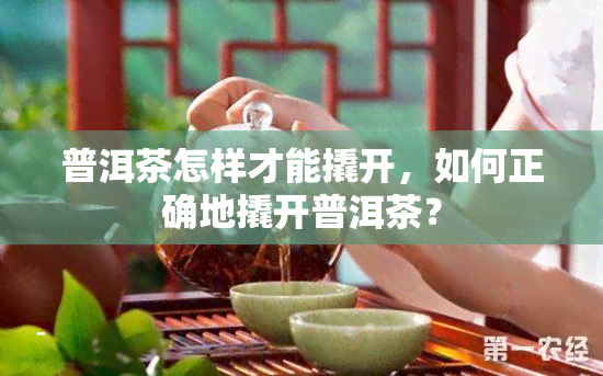 普洱茶怎样才能撬开，如何正确地撬开普洱茶？