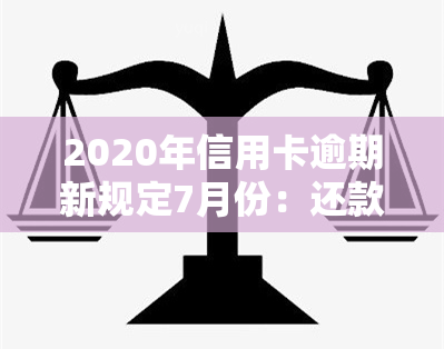 2020年信用卡逾期新规定7月份：还款与利息解析