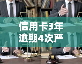 信用卡3年逾期4次严重吗，信用卡逾期四次，会对信用记录产生什么影响？