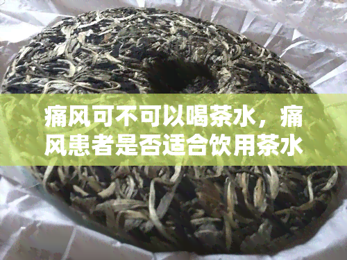 痛风可不可以喝茶水，痛风患者是否适合饮用茶水？