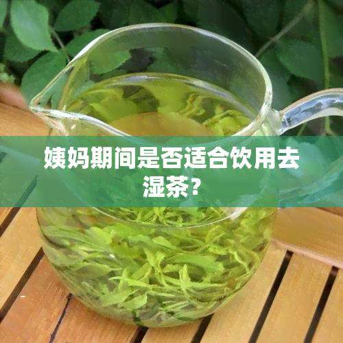 姨妈期间是否适合饮用去湿茶？