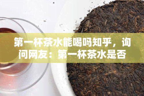 之一杯茶水能喝吗知乎，询问网友：之一杯茶水是否可以饮用？