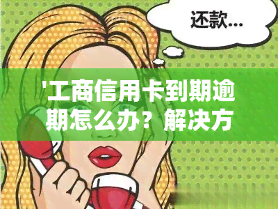 '工商信用卡到期逾期怎么办？解决方案全解析'