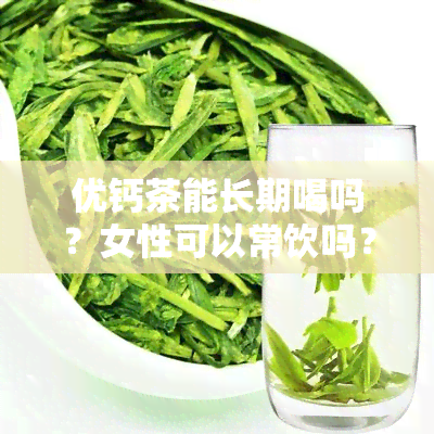 优钙茶能长期喝吗？女性可以常饮吗？——百度百科