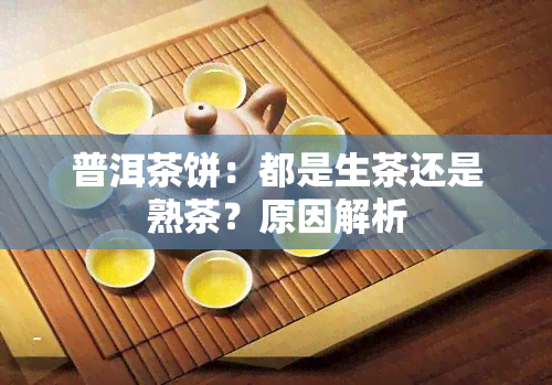 普洱茶饼：都是生茶还是熟茶？原因解析