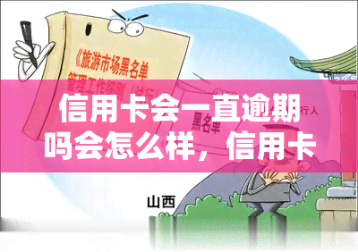 信用卡会一直逾期吗会怎么样，信用卡持续逾期会产生哪些后果？