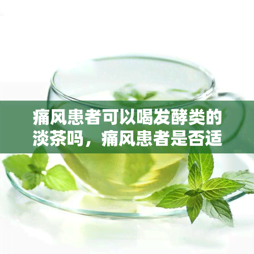 痛风患者可以喝发酵类的淡茶吗，痛风患者是否适合饮用发酵类淡茶？