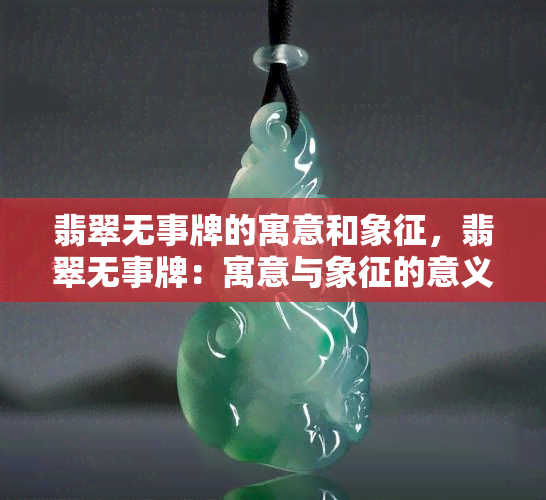 翡翠无事牌的寓意和象征，翡翠无事牌：寓意与象征的意义探究