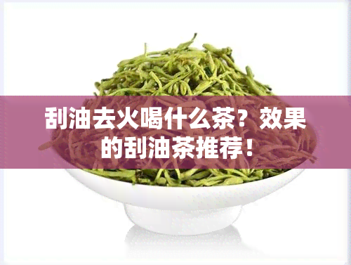 刮油去火喝什么茶？效果的刮油茶推荐！