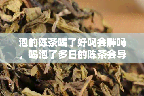 泡的陈茶喝了好吗会胖吗，喝泡了多日的陈茶会导致发胖吗？