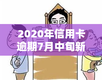 2020年信用卡逾期7月中旬新规，信用卡逾期新规定：2020年7月中旬起实