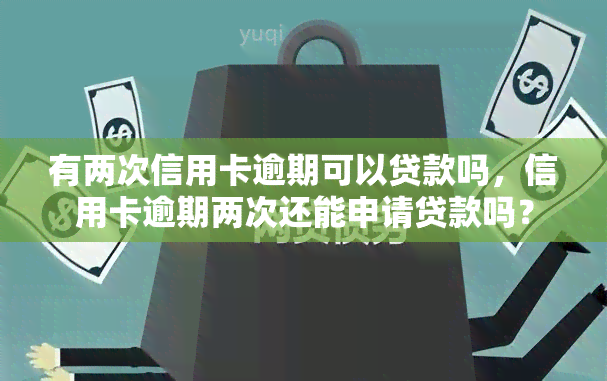 有两次信用卡逾期可以贷款吗，信用卡逾期两次还能申请贷款吗？