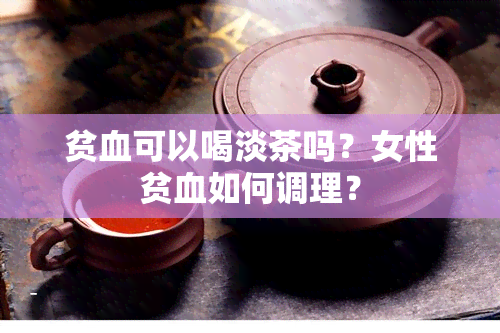 贫血可以喝淡茶吗？女性贫血如何调理？