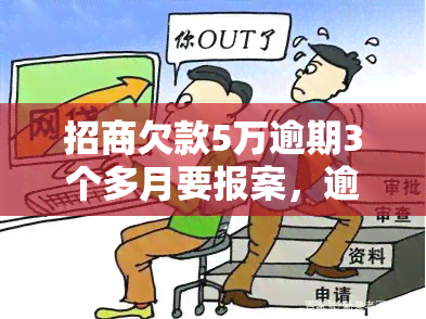 招商欠款5万逾期3个多月要报案，逾期3个月未还，招商银行5万元欠款面临报案风险