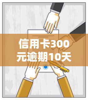 信用卡300元逾期10天会否影响？还款后后果严重吗？