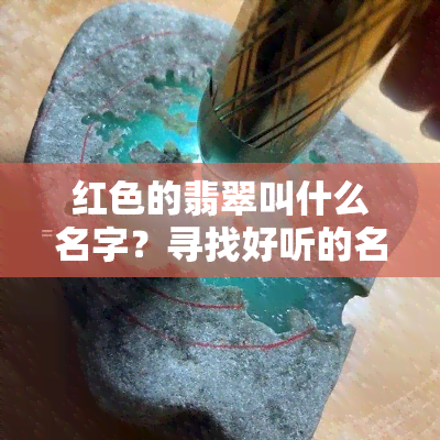 红色的翡翠叫什么名字？寻找好听的名字