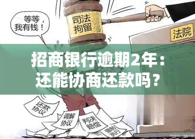 招商银行逾期2年：还能协商还款吗？