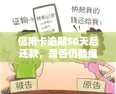 信用卡逾期50天后还款，是否仍能继续使用？