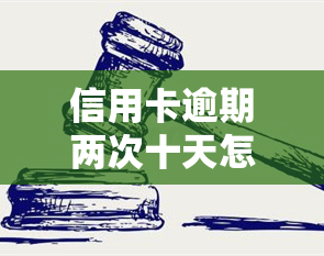 信用卡逾期两次十天怎么办？解决方法及建议