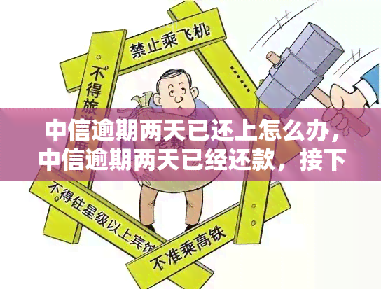 中信逾期两天已还上怎么办，中信逾期两天已经还款，接下来该怎么做？