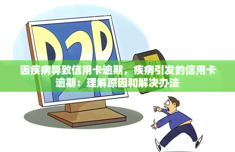 因疾病导致信用卡逾期，疾病引发的信用卡逾期：理解原因和解决办法