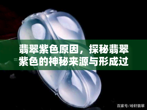 翡翠紫色原因，探秘翡翠紫色的神秘来源与形成过程