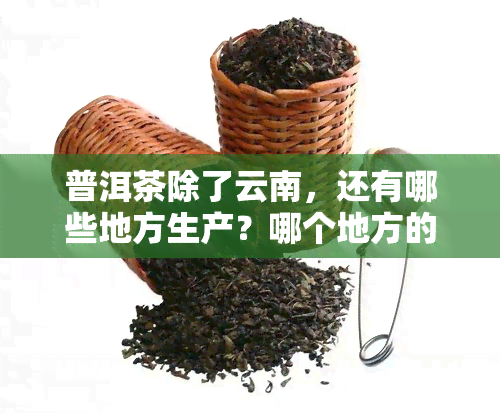 普洱茶除了云南，还有哪些地方生产？哪个地方的普洱茶？