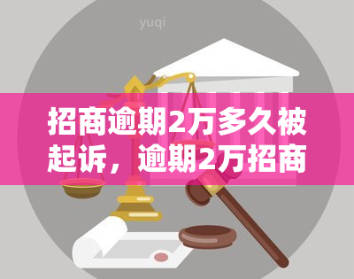 招商逾期2万多久被起诉，逾期2万招商银行：多久会被起诉？