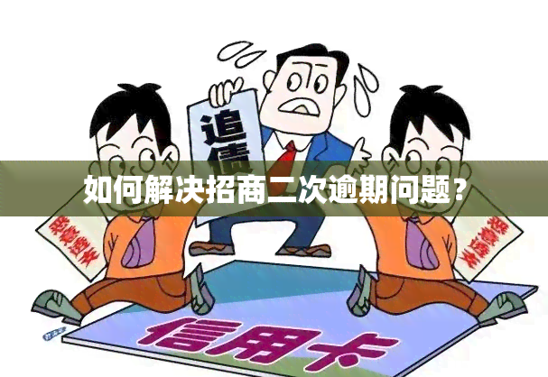 如何解决招商二次逾期问题？